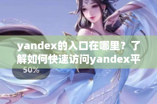 yandex的入口在哪里？了解如何快速访问yandex平台的方法
