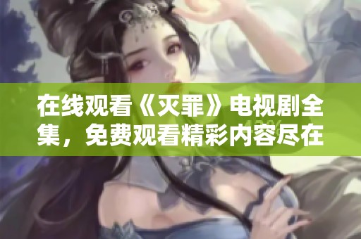 在线观看《灭罪》电视剧全集，免费观看精彩内容尽在其中