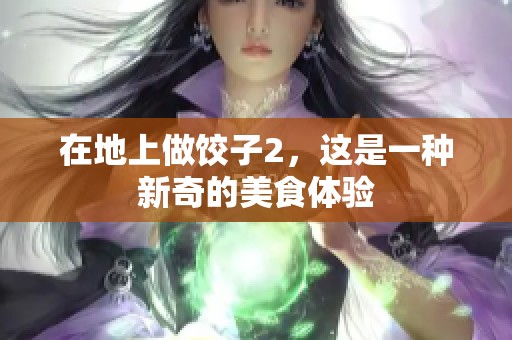 在地上做饺子2，这是一种新奇的美食体验
