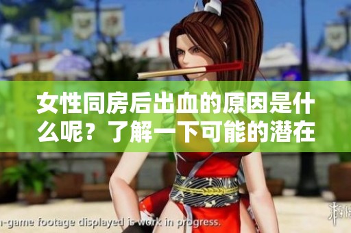 女性同房后出血的原因是什么呢？了解一下可能的潜在因素吧