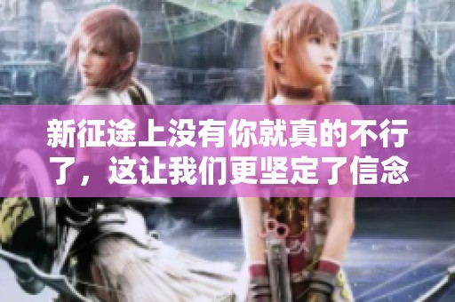 新征途上没有你就真的不行了，这让我们更坚定了信念