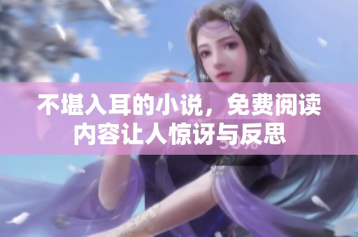 不堪入耳的小说，免费阅读内容让人惊讶与反思