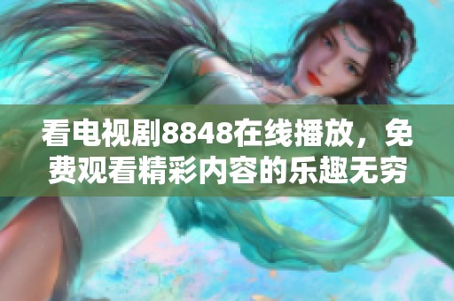 看电视剧8848在线播放，免费观看精彩内容的乐趣无穷！