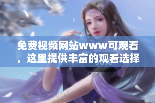 免费视频网站www可观看，这里提供丰富的观看选择与精彩内容等你来探索！