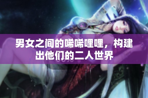 男女之间的唏唏哩哩，构建出他们的二人世界