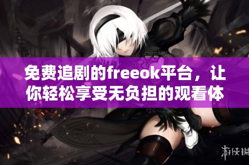 免费追剧的freeok平台，让你轻松享受无负担的观看体验