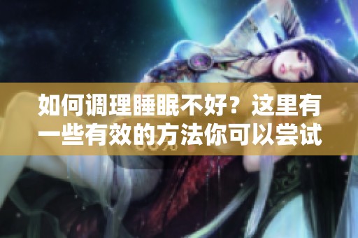 如何调理睡眠不好？这里有一些有效的方法你可以尝试
