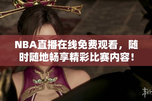 NBA直播在线免费观看，随时随地畅享精彩比赛内容！