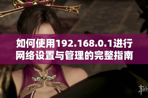 如何使用192.168.0.1进行网络设置与管理的完整指南
