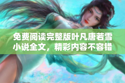 免费阅读完整版叶凡唐若雪小说全文，精彩内容不容错过！