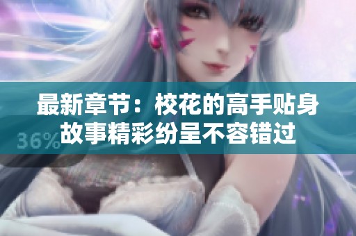 最新章节：校花的高手贴身故事精彩纷呈不容错过