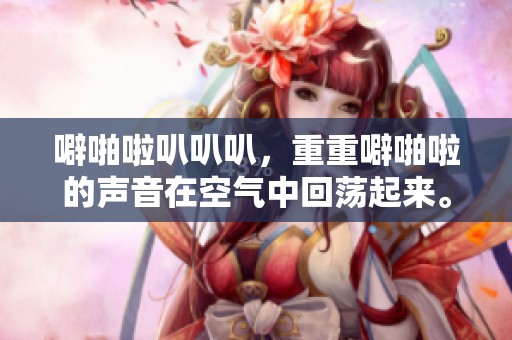 噼啪啦叭叭叭，重重噼啪啦的声音在空气中回荡起来。