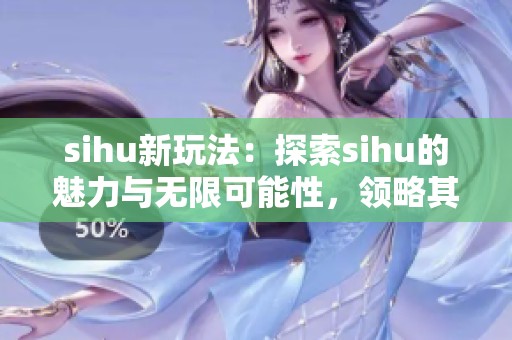 sihu新玩法：探索sihu的魅力与无限可能性，领略其中的乐趣与惊喜