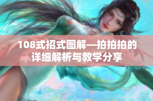 108式招式图解—拍拍拍的详细解析与教学分享