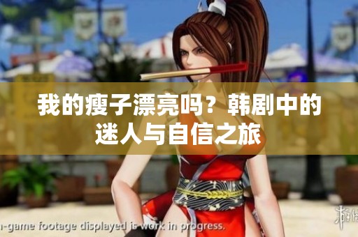 我的瘦子漂亮吗？韩剧中的迷人与自信之旅