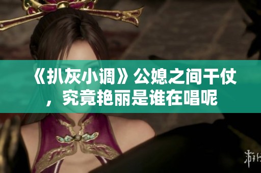 《扒灰小调》公媳之间干仗，究竟艳丽是谁在唱呢