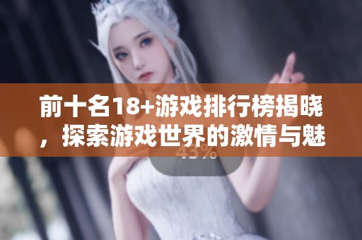 前十名18+游戏排行榜揭晓，探索游戏世界的激情与魅力