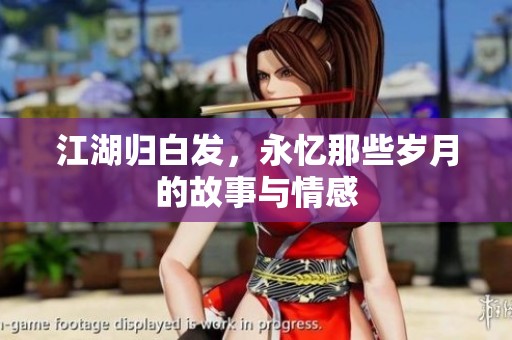 江湖归白发，永忆那些岁月的故事与情感