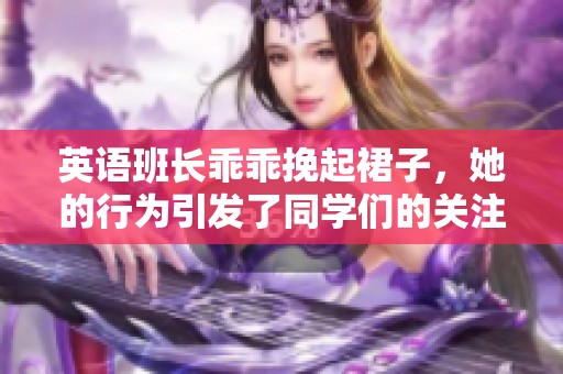 英语班长乖乖挽起裙子，她的行为引发了同学们的关注与讨论。