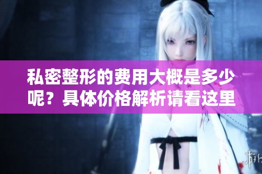 私密整形的费用大概是多少呢？具体价格解析请看这里。