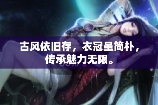 古风依旧存，衣冠虽简朴，传承魅力无限。