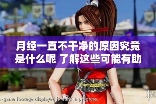 月经一直不干净的原因究竟是什么呢 了解这些可能有助于解决问题