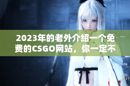 2023年的老外介绍一个免费的CSGO网站，你一定不要错过哦