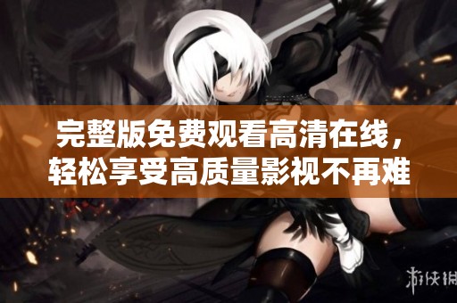 完整版免费观看高清在线，轻松享受高质量影视不再难