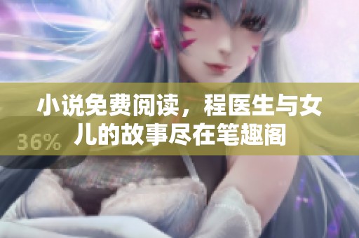 小说免费阅读，程医生与女儿的故事尽在笔趣阁