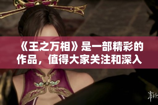 《王之万相》是一部精彩的作品，值得大家关注和深入了解。