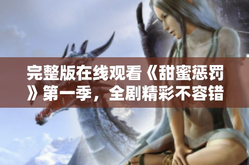 完整版在线观看《甜蜜惩罚》第一季，全剧精彩不容错过！