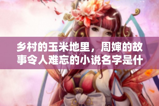 乡村的玉米地里，周婶的故事令人难忘的小说名字是什么