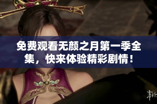 免费观看无颜之月第一季全集，快来体验精彩剧情！