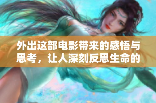 外出这部电影带来的感悟与思考，让人深刻反思生命的真谛