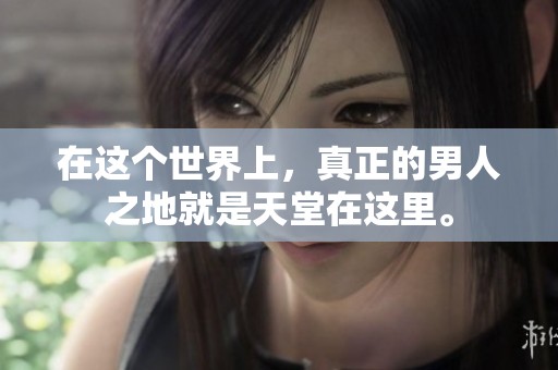 在这个世界上，真正的男人之地就是天堂在这里。