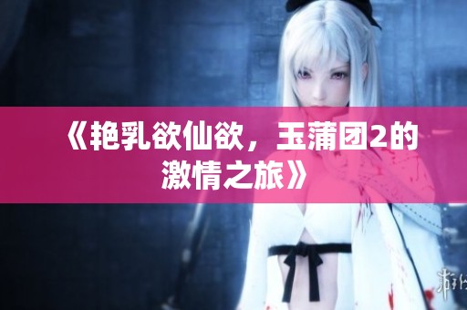 《艳乳欲仙欲，玉蒲团2的激情之旅》