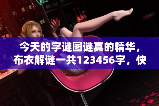 今天的**图谜真的精华，布衣解谜一共123456字，快来看看吧