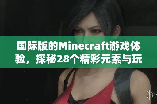国际版的Minecraft游戏体验，探秘28个精彩元素与玩法