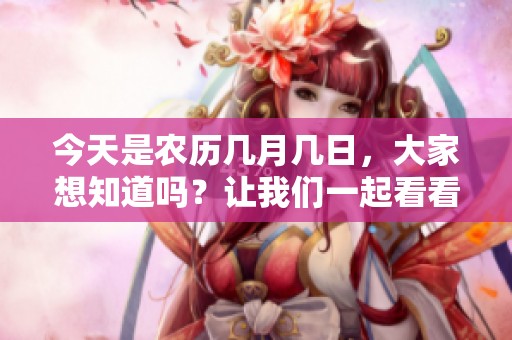 今天是农历几月几日，大家想知道吗？让我们一起看看吧！