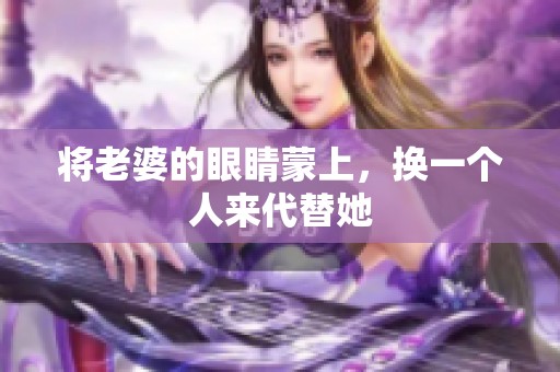 将老婆的眼睛蒙上，换一个人来代替她