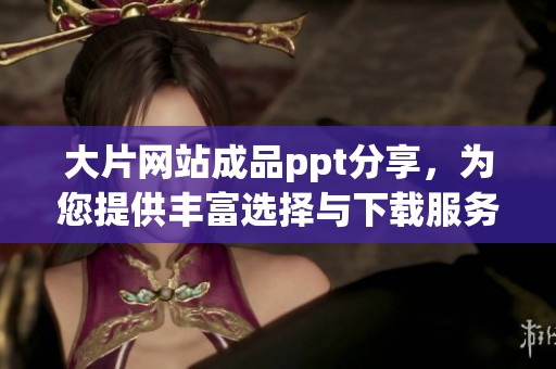 大片网站成品ppt分享，为您提供丰富选择与下载服务