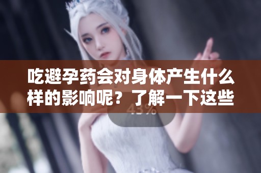 吃避孕药会对身体产生什么样的影响呢？了解一下这些具体的影响吧！
