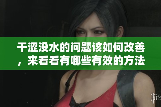干涩没水的问题该如何改善，来看看有哪些有效的方法和建议吧