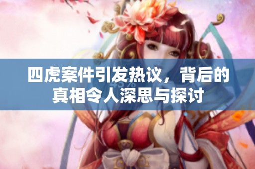 四虎案件引发热议，背后的真相令人深思与探讨