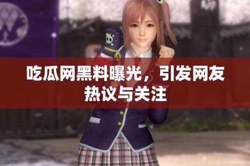 吃瓜网黑料曝光，引发网友热议与关注