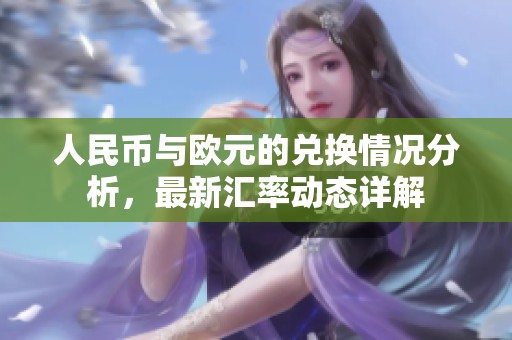 人民币与欧元的兑换情况分析，最新汇率动态详解