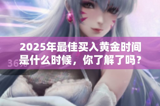 2025年最佳买入黄金时间是什么时候，你了解了吗？