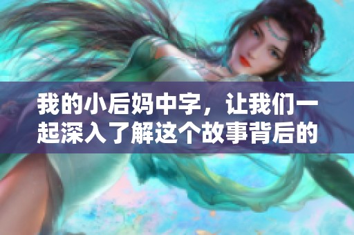 我的小后妈中字，让我们一起深入了解这个故事背后的情感与纠葛