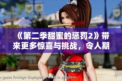 《第二季甜蜜的惩罚2》带来更多惊喜与挑战，令人期待的全新剧情展开