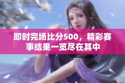 即时完场比分500，精彩赛事结果一览尽在其中